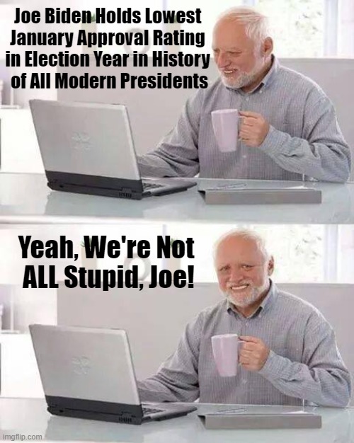 No Joke! | Joe Biden Holds Lowest 
January Approval Rating 
in Election Year in History 
of All Modern Presidents; Yeah, We're Not 
ALL Stupid, Joe! | image tagged in joe biden,joe biden worries,worst potus ever,biggest loser,incompetence,joke | made w/ Imgflip meme maker