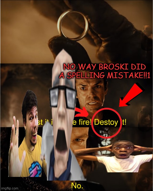 FR FR ONG?!?!?!?!?!!?!?!?!?!!??!!??!!?!??! | NO WAY BROSKI DID A SPELLING MISTAKE!!1 | image tagged in cast it into the fire | made w/ Imgflip meme maker