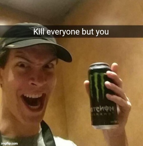 Majik kill guy temp | Kill everyone but you | image tagged in majik kill guy temp | made w/ Imgflip meme maker