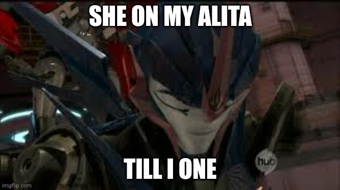 Sad Arcee | SHE ON MY ALITA; TILL I ONE | made w/ Imgflip meme maker