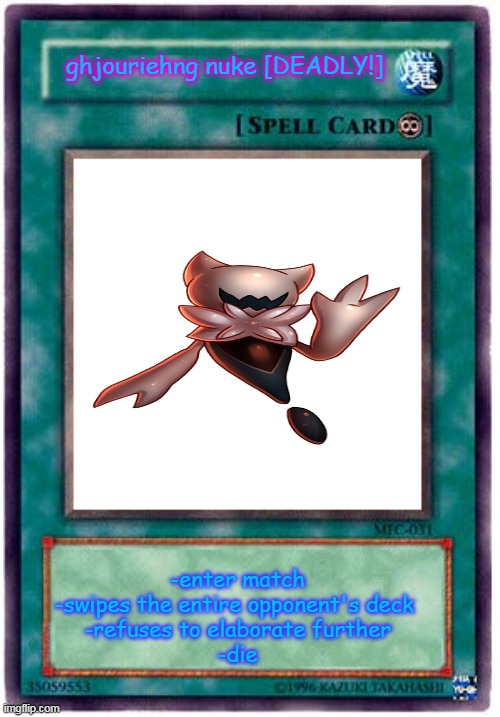 Spell Card | ghjouriehng nuke [DEADLY!] -enter match
-swipes the entire opponent's deck 
-refuses to elaborate further
-die | image tagged in spell card | made w/ Imgflip meme maker