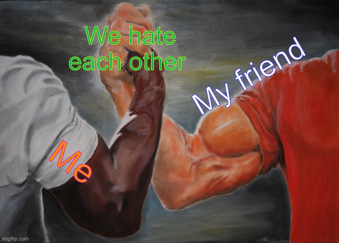 Epic Handshake | We hate each other; My friend; Me | image tagged in memes,epic handshake | made w/ Imgflip meme maker