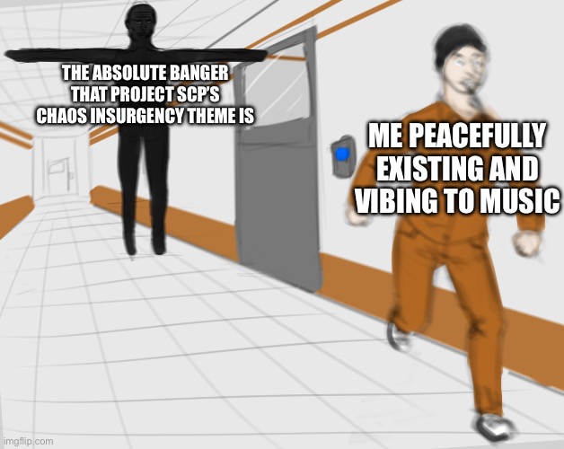 SCP Tpose | THE ABSOLUTE BANGER THAT PROJECT SCP’S CHAOS INSURGENCY THEME IS; ME PEACEFULLY EXISTING AND VIBING TO MUSIC | image tagged in scp tpose | made w/ Imgflip meme maker