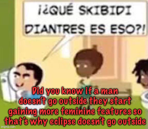 im gonna rail you xd | Did you know if a man doesn’t go outside they start gaining more feminine features so that’s why eclipse doesn’t go outside | image tagged in im gonna rail you xd | made w/ Imgflip meme maker