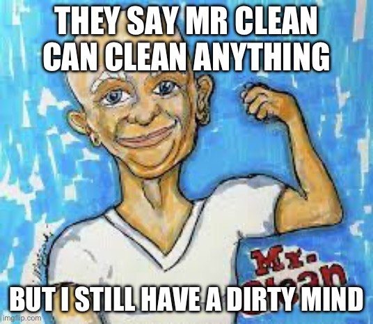 GET READY FOR EM SPANKING | THEY SAY MR CLEAN CAN CLEAN ANYTHING; BUT I STILL HAVE A DIRTY MIND | image tagged in get ready for em spanking | made w/ Imgflip meme maker