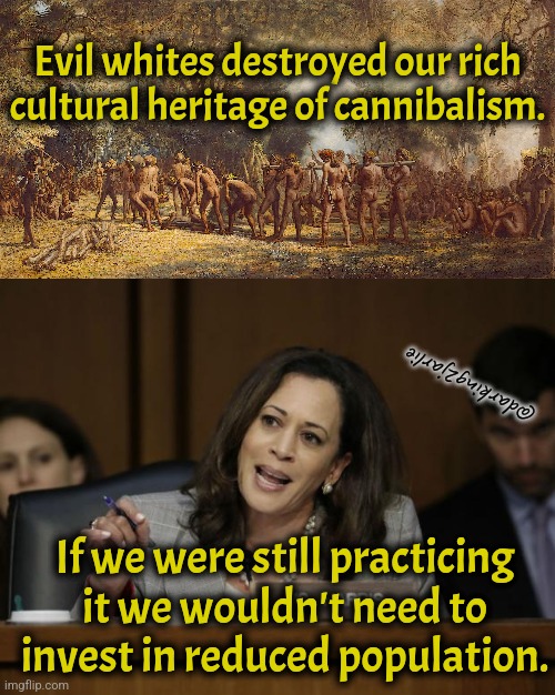 Build Back Better! Make Cannibalism Great Again! | Evil whites destroyed our rich cultural heritage of cannibalism. @darking2jarlie; If we were still practicing it we wouldn't need to invest in reduced population. | image tagged in kamala harris,india,africa,cannibalism,christians,america | made w/ Imgflip meme maker