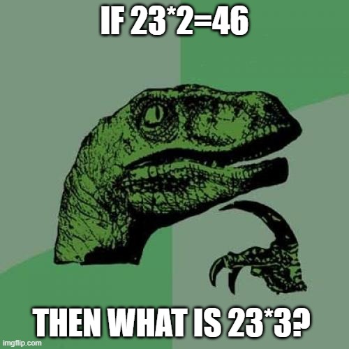 And what about 70*6? | IF 23*2=46; THEN WHAT IS 23*3? | image tagged in memes,philosoraptor | made w/ Imgflip meme maker