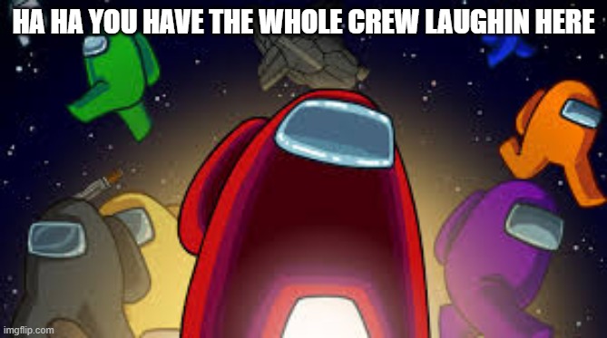 Among Us | HA HA YOU HAVE THE WHOLE CREW LAUGHIN HERE | image tagged in among us | made w/ Imgflip meme maker