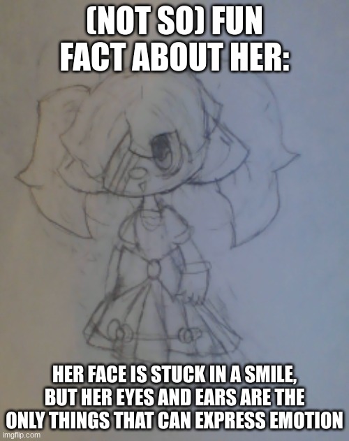 Her parents: *dies* Her: :'> | (NOT SO) FUN FACT ABOUT HER:; HER FACE IS STUCK IN A SMILE, BUT HER EYES AND EARS ARE THE ONLY THINGS THAT CAN EXPRESS EMOTION | made w/ Imgflip meme maker