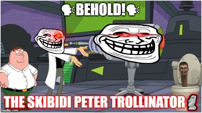 the skibidi peter trollinator 6000 | 🗣BEHOLD!🗣; THE SKIBIDI PETER TROLLINATOR🗿 | image tagged in behold dr doofenshmirtz | made w/ Imgflip meme maker