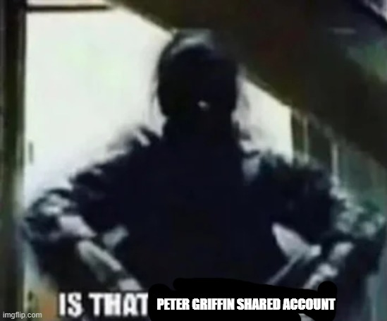 PETER GRIFFIN SHARED ACCOUNT | made w/ Imgflip meme maker