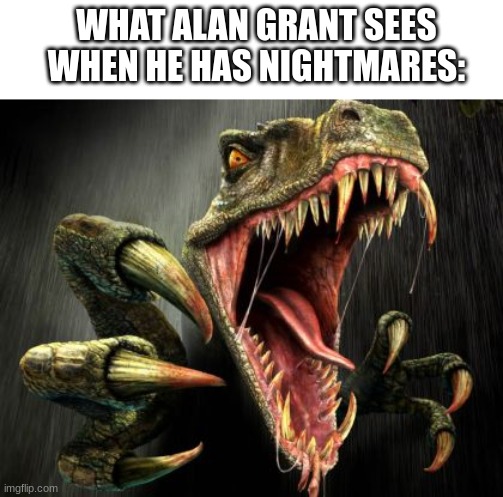 WHAT ALAN GRANT SEES WHEN HE HAS NIGHTMARES: | image tagged in jurassic park | made w/ Imgflip meme maker