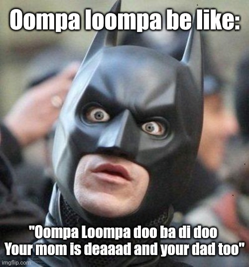 [Put a random aaha shitpost title here] 
This post is supposed to be cringe, to show us what is cringe, if ykyk | Oompa loompa be like:; "Oompa Loompa doo ba di doo 
Your mom is deaaad and your dad too" | image tagged in shocked batman | made w/ Imgflip meme maker