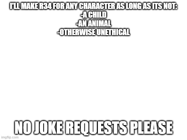 Please don't delete this post | I'LL MAKE R34 FOR ANY CHARACTER AS LONG AS ITS NOT:
-A CHILD
-AN ANIMAL
-OTHERWISE UNETHICAL; NO JOKE REQUESTS PLEASE | image tagged in stop reading the tags,you have been eternally cursed for reading the tags | made w/ Imgflip meme maker