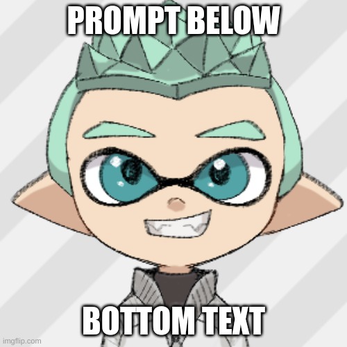 Splatoon RP, this is something I've been wanting to do for a while. DO NOT RESPOND TO PROMPT! | PROMPT BELOW; BOTTOM TEXT | made w/ Imgflip meme maker