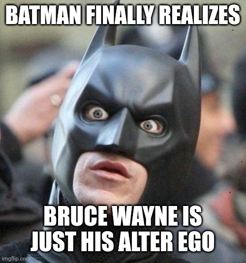 AI is random .-. | BATMAN FINALLY REALIZES; BRUCE WAYNE IS JUST HIS ALTER EGO | image tagged in shocked batman | made w/ Imgflip meme maker