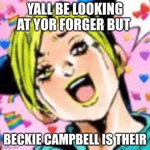 W | YALL BE LOOKING AT YOR FORGER BUT; BECKIE CAMPBELL IS THEIR | image tagged in funii joy | made w/ Imgflip meme maker