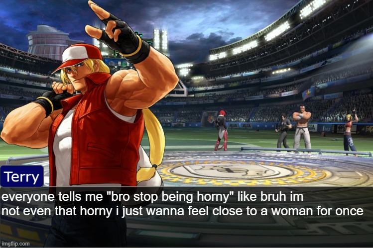Terry Bogard objection temp | everyone tells me "bro stop being horny" like bruh im not even that horny i just wanna feel close to a woman for once | image tagged in terry bogard objection temp | made w/ Imgflip meme maker