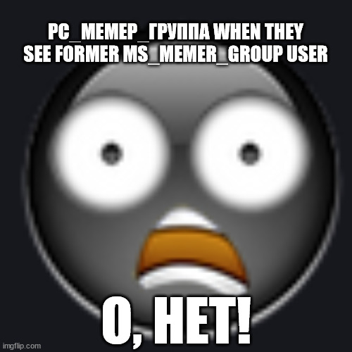 первый пост ребята | РС_МЕМЕР_ГРУППА WHEN THEY SEE FORMER MS_MEMER_GROUP USER; О, НЕТ! | made w/ Imgflip meme maker
