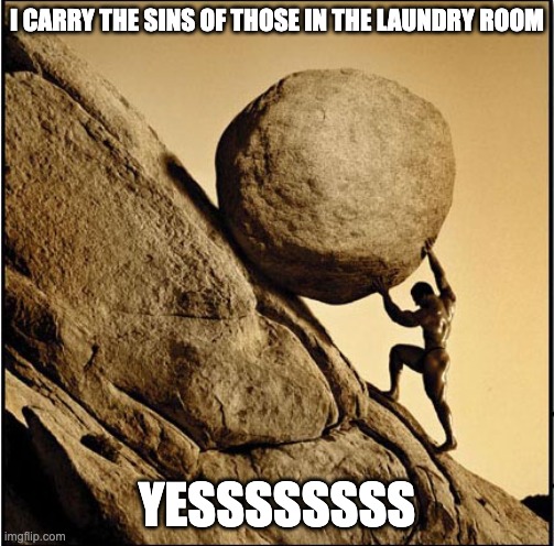 Sisyphus | I CARRY THE SINS OF THOSE IN THE LAUNDRY ROOM; YESSSSSSSS | image tagged in sisyphus | made w/ Imgflip meme maker