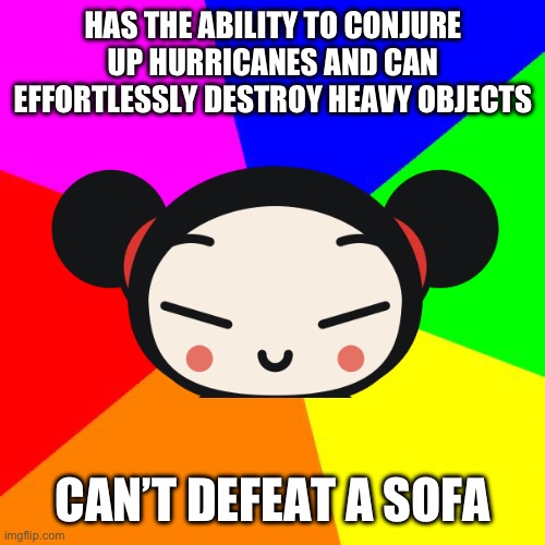 Y | HAS THE ABILITY TO CONJURE UP HURRICANES AND CAN EFFORTLESSLY DESTROY HEAVY OBJECTS; CAN’T DEFEAT A SOFA | image tagged in memes,blank colored background,pucca,advice dog,sofa | made w/ Imgflip meme maker