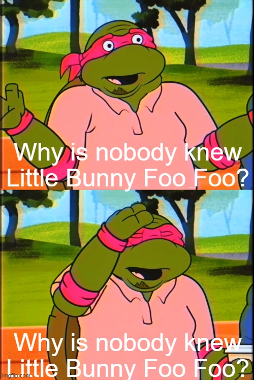 Hare Today, Goon Tomorrow | Why is nobody knew Little Bunny Foo Foo? Why is nobody knew Little Bunny Foo Foo? | image tagged in the raphael golf betting memes,nursery rhymes,little bunny foo foo,memes | made w/ Imgflip meme maker