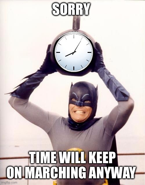 Batman with Clock | SORRY TIME WILL KEEP ON MARCHING ANYWAY | image tagged in batman with clock | made w/ Imgflip meme maker