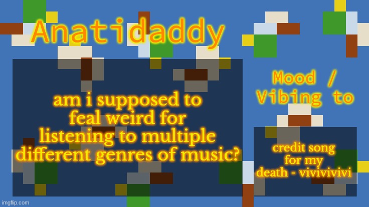 AAT4 | am i supposed to feal weird for listening to multiple different genres of music? credit song for my death - vivivivivi | image tagged in aat4 | made w/ Imgflip meme maker