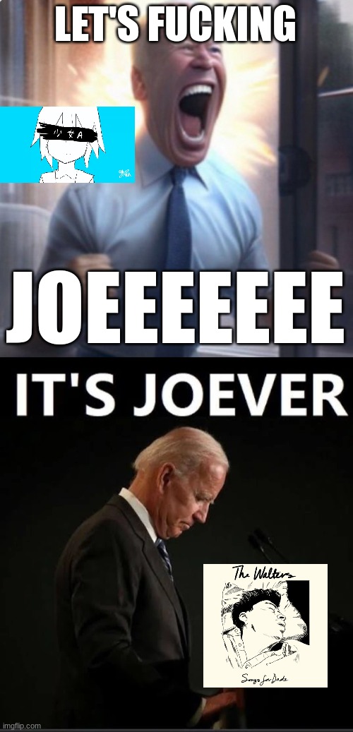 LET'S FUCKING JOEEEEEEE | image tagged in biden lets go,it's joever | made w/ Imgflip meme maker