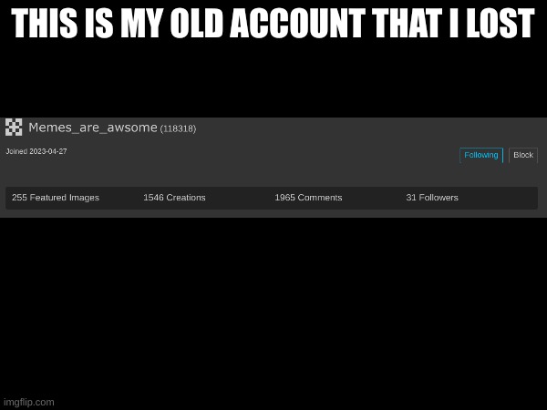 THIS IS MY OLD ACCOUNT THAT I LOST | made w/ Imgflip meme maker