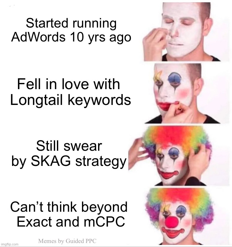 The Google Ads Oldster | Started running AdWords 10 yrs ago; Fell in love with 
Longtail keywords; Still swear by SKAG strategy; Can’t think beyond 
Exact and mCPC; Memes by Guided PPC | image tagged in memes,clown applying makeup,google ads,google | made w/ Imgflip meme maker