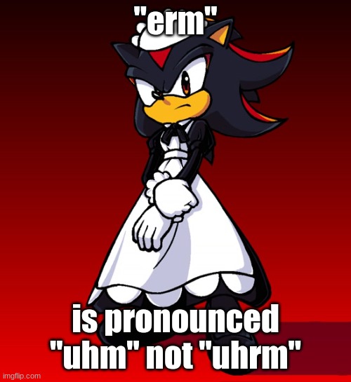 Maid Shadow | "erm"; is pronounced "uhm" not "uhrm" | image tagged in maid shadow | made w/ Imgflip meme maker