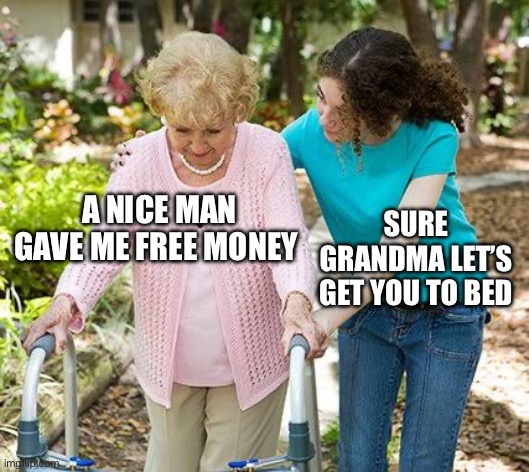 Sure grandma let's get you to bed | A NICE MAN GAVE ME FREE MONEY SURE GRANDMA LET’S GET YOU TO BED | image tagged in sure grandma let's get you to bed | made w/ Imgflip meme maker