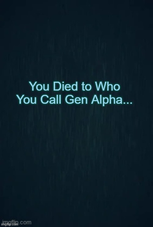 Fr So true Its Even in the Element Table | You Died to Who You Call Gen Alpha... | image tagged in guiding light | made w/ Imgflip meme maker