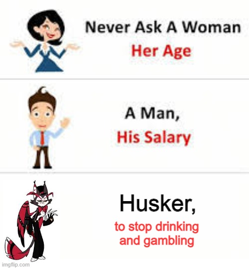 bork | Husker, to stop drinking and gambling | image tagged in never ask a woman her age | made w/ Imgflip meme maker