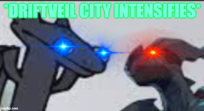 *DRIFTVEIL CITY INTENSIFIES* | made w/ Imgflip meme maker