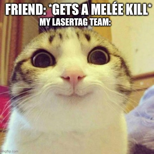 Smiling Cat | FRIEND: *GETS A MELÉE KILL*; MY LASERTAG TEAM: | image tagged in memes,smiling cat,relatable memes,relatable,oops,oh no | made w/ Imgflip meme maker