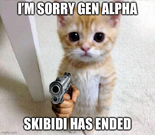 Standing Cat with Gun | I’M SORRY GEN ALPHA; SKIBIDI HAS ENDED | image tagged in standing cat with gun,yeah,yeah this is big brain time,lets go,sweating bullets | made w/ Imgflip meme maker