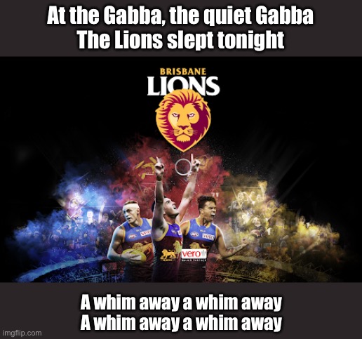 Lions | At the Gabba, the quiet Gabba
The Lions slept tonight; A whim away a whim away
A whim away a whim away | image tagged in lions | made w/ Imgflip meme maker
