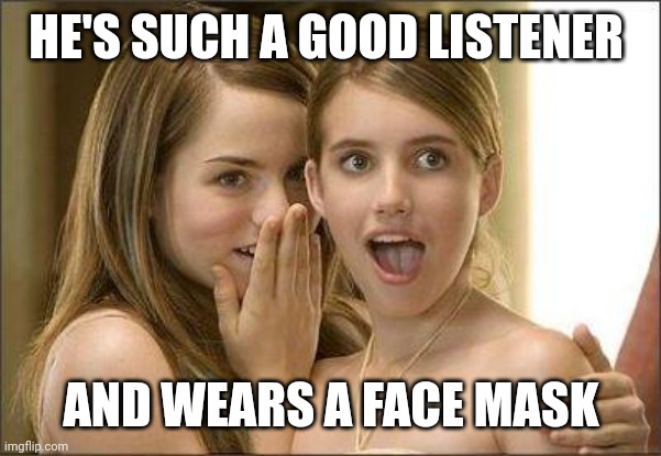 Girls gossiping | HE'S SUCH A GOOD LISTENER; AND WEARS A FACE MASK | image tagged in girls gossiping | made w/ Imgflip meme maker