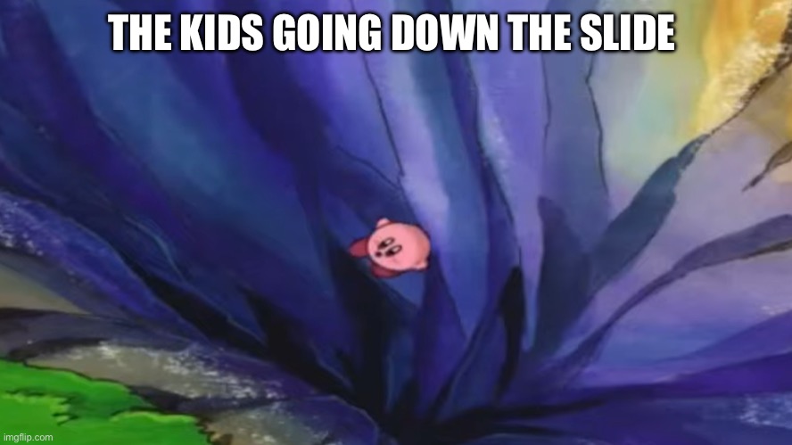 Kirby falling off a cliff (blank template) | THE KIDS GOING DOWN THE SLIDE | image tagged in kirby falling off a cliff blank template | made w/ Imgflip meme maker