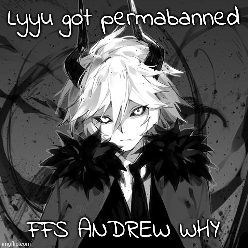 Kcalb | Lyyu got permabanned; FFS ANDREW WHY | image tagged in kcalb | made w/ Imgflip meme maker