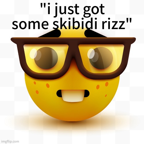 Nerd emoji | "i just got some skibidi rizz" | made w/ Imgflip meme maker