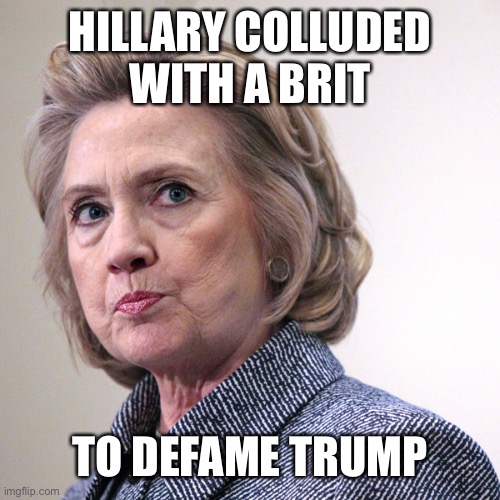 hillary clinton pissed | HILLARY COLLUDED WITH A BRIT TO DEFAME TRUMP | image tagged in hillary clinton pissed | made w/ Imgflip meme maker