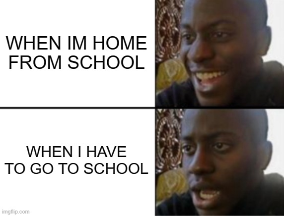 Oh yeah! Oh no... | WHEN IM HOME FROM SCHOOL WHEN I HAVE TO GO TO SCHOOL | image tagged in oh yeah oh no | made w/ Imgflip meme maker