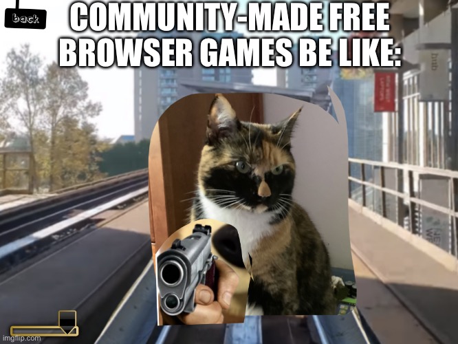 A cat with a gun | COMMUNITY-MADE FREE BROWSER GAMES BE LIKE: | image tagged in a cat with a gun,gaming,pc gaming,npc,npc meme,lol | made w/ Imgflip meme maker