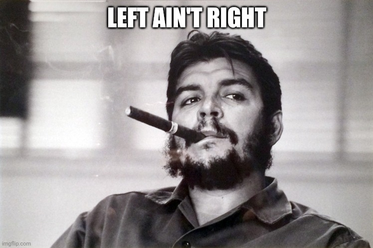 che guevara | LEFT AIN'T RIGHT | image tagged in che guevara | made w/ Imgflip meme maker