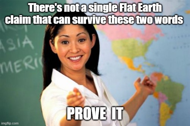 No FE claim | There's not a single Flat Earth claim that can survive these two words; PROVE  IT | image tagged in memes,unhelpful high school teacher | made w/ Imgflip meme maker