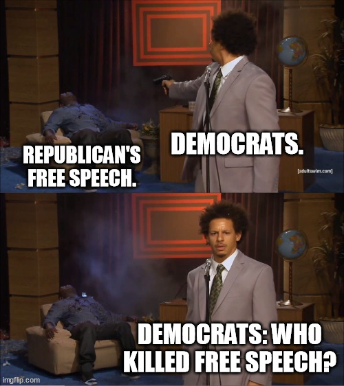 Who controls the censors? | DEMOCRATS. REPUBLICAN'S FREE SPEECH. DEMOCRATS: WHO KILLED FREE SPEECH? | image tagged in memes,who killed hannibal,democrats,republicans,free speech,hipocrisy | made w/ Imgflip meme maker
