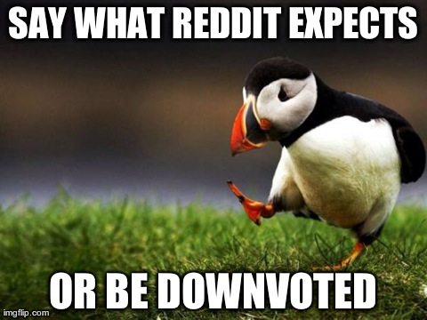 Unpopular Opinion Puffin | SAY WHAT REDDIT EXPECTS OR BE DOWNVOTED | image tagged in memes,unpopular opinion puffin,AdviceAnimals | made w/ Imgflip meme maker